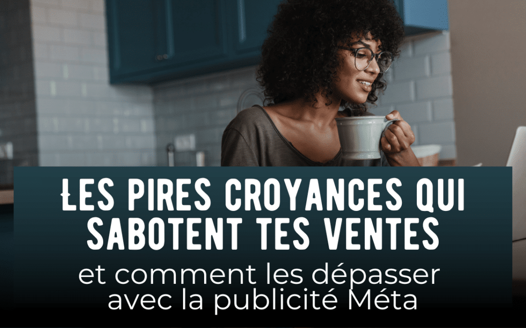 Les pires croyances qui sabotent tes ventes (et comment les dépasser avec la publicité Méta)